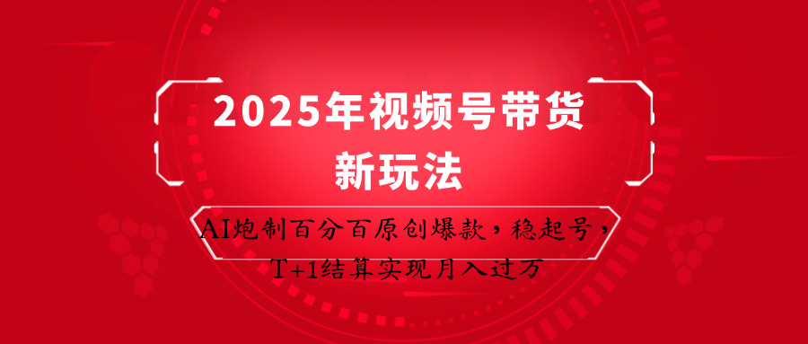 2025年视频号带货新玩法：AI炮制百分百原创爆款，稳起号，T+1结算实现月入过万-牵机网