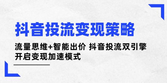 抖音投流变现策略：流量思维+智能出价 抖音投流双引擎 开启变现加速模式-牵机网