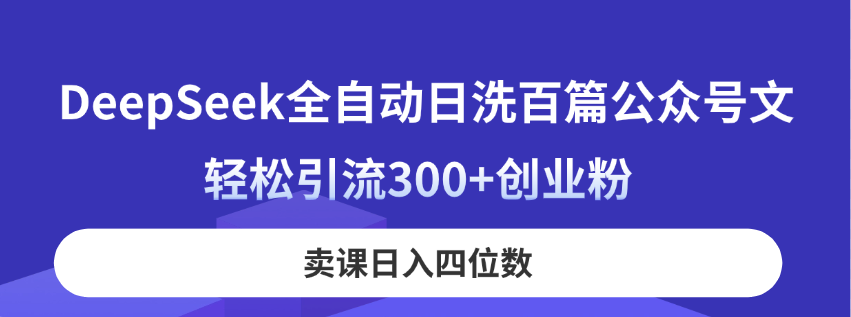 DeepSeek全自动日洗百篇公众号文，轻松引流300+创业粉，卖课日入四位数！-牵机网