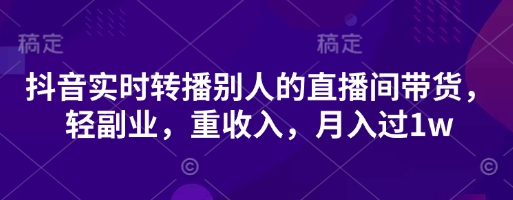 抖音实时转播别人的直播间带货，轻副业，重收入，月入过1w-牵机网