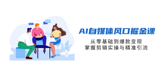 AI自媒体风口掘金课，从零基础到爆款变现，掌握剪辑实操与精准引流-牵机网