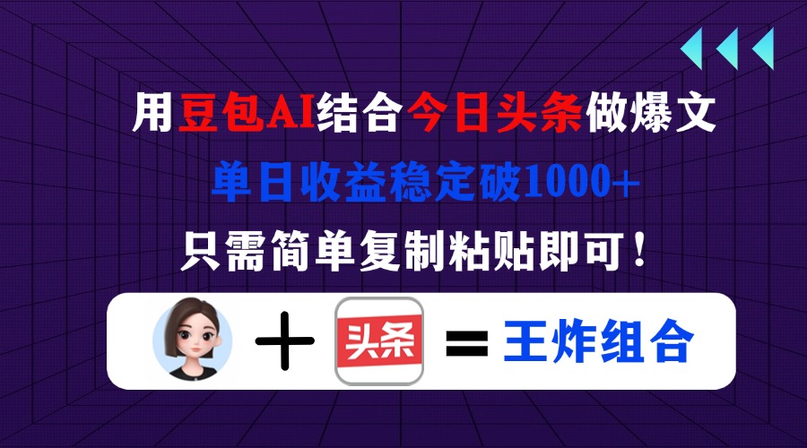 用豆包结合今日头条做爆文，单日收益稳定破1000+，只需简单复制粘贴即可！-牵机网