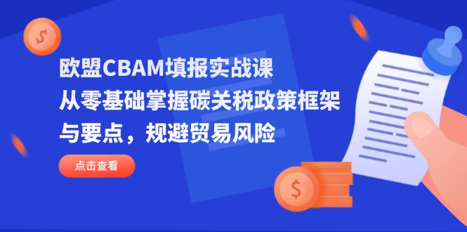 欧盟CBAM填报实战课，从零基础掌握碳关税政策框架与要点，规避贸易风险-牵机网