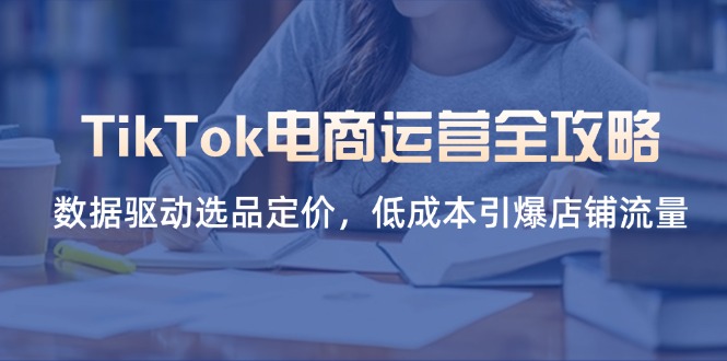TikTok电商运营全攻略，数据驱动选品定价，低成本引爆店铺流量-牵机网