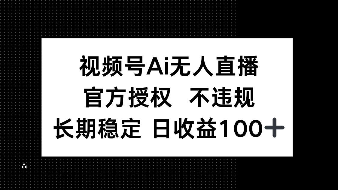 视频号AI无人直播，官方授权 不违规，单日平均收益100+-牵机网