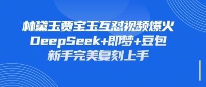 持续爆火的林黛玉贾宝玉互怼视频，比爽文还好看，利用DeepSeek+即梦+豆包就可以完美复刻-牵机网