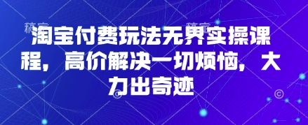 淘宝付费玩法无界实操课程，高价解决一切烦恼，大力出奇迹-牵机网