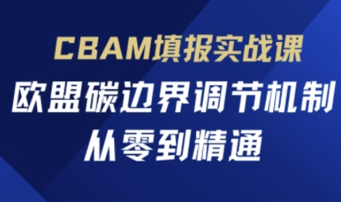 CBAM填报实战课，欧盟碳边界调节机制，从零到精通-牵机网