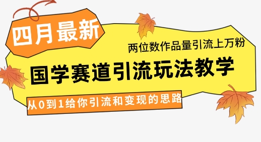4月最新，国学赛道引流玩法教学，两位数作品量引流上万粉，从0到1给你引流和变现的思路-牵机网