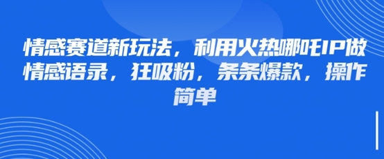情感赛道新玩法，利用火热哪吒IP做情感语录，狂吸粉，条条爆款，操作简单-牵机网