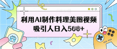 利用AI制作料理美图视频吸引人日入5张-牵机网