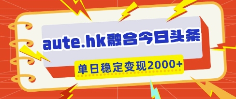 aute.hk融合今日头条，一键复制粘贴，单日稳定变现多张【揭秘】-牵机网