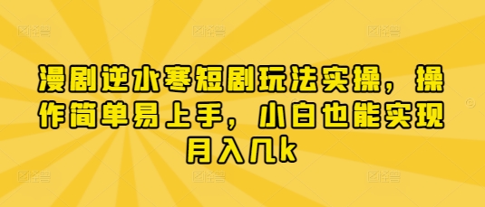 漫剧逆水寒短剧玩法实操，操作简单易上手，小白也能实现月入几k-牵机网