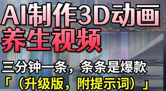 AI制作3D动画养生视频，三分钟一条，条条是爆款(升级版，附提示词)-牵机网