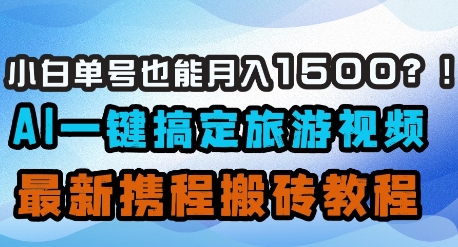 小白单号也能月入1500？AI一键搞定旅游视频，最新携程搬砖教程-牵机网