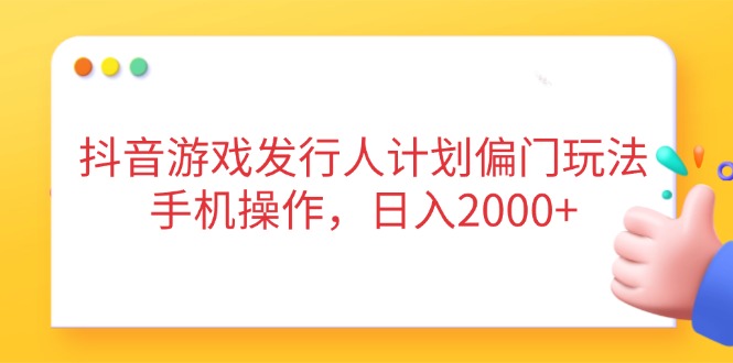 抖音游戏发行人计划偏门玩法，手机操作，日入2000+-牵机网