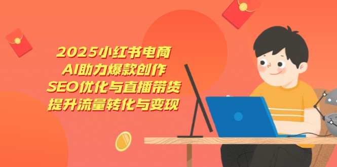 2025小红书电商，AI助力爆款创作，SEO优化与直播带货，提升流量转化与变现-牵机网