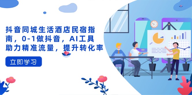 抖音同城生活酒店民宿指南，0-1做抖音，AI工具助力精准流量，提升转化率-牵机网