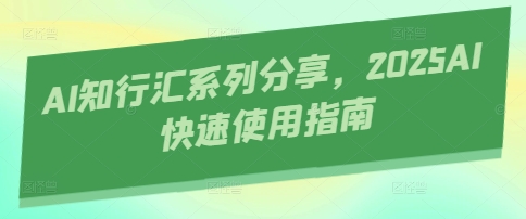 AI知行汇系列分享，2025AI快速使用指南-牵机网
