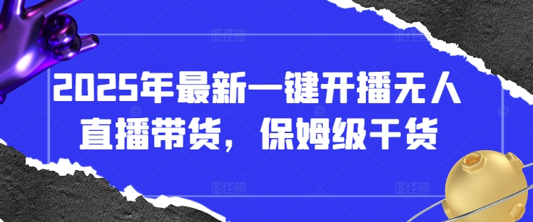 2025年最新一键开播无人直播带货，保姆级干货-牵机网