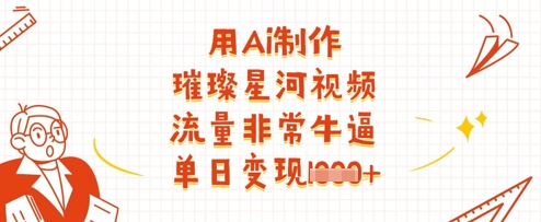 用Ai制作璀璨星河视频，流量非常牛逼，单日变现多张-牵机网