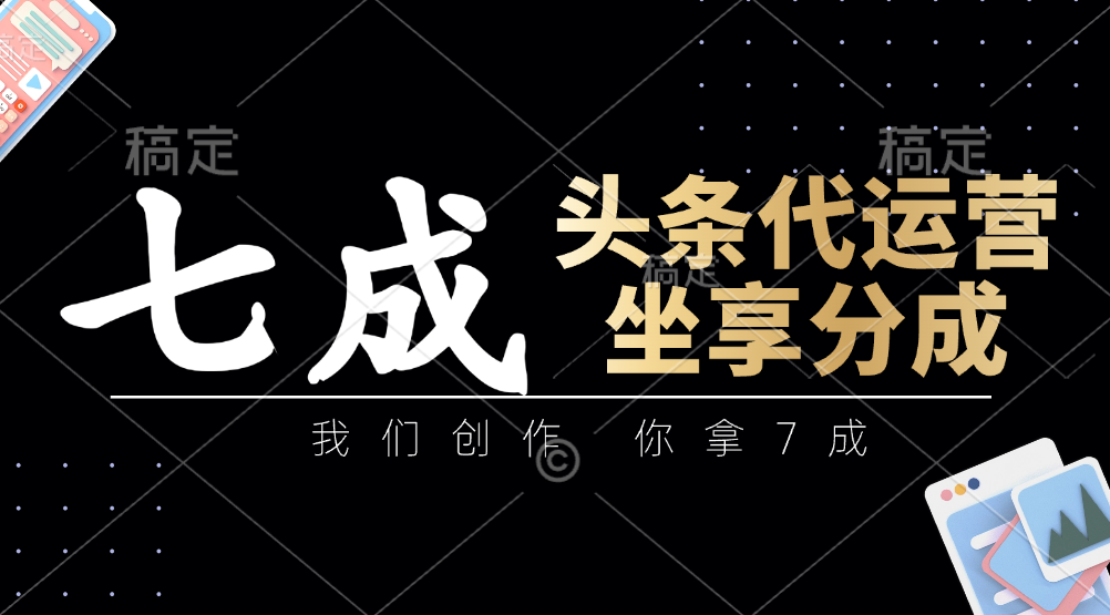 头条代运营：我们创作，你拿7成，简单操作，坐享分成-牵机网