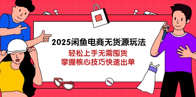 2025闲鱼电商无货源玩法：轻松上手无需囤货，掌握核心技巧快速出单-牵机网