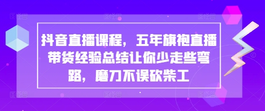抖音直播课程，五年旗袍直播带货经验总结让你少走些弯路，磨刀不误砍柴工-牵机网
