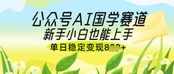 公众号AI国学爆文，国学赛道风口，新手小白也能轻松上手，单日稳定变现几张-牵机网