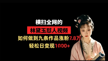 横扫全网的林黛玉怼人视频，如何做到九条作品涨粉7.8万，轻松日变现1k-牵机网