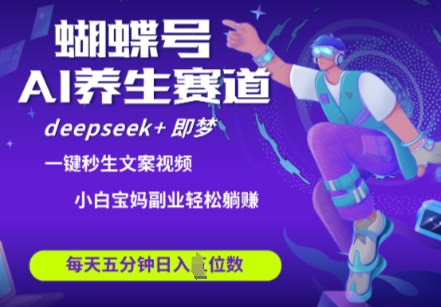 蝴蝶号大健康养生赛道，deepseek+即梦AI快速产出爆款视频，起号快，带货超级猛，日入四位数-牵机网