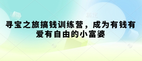 寻宝之旅搞钱训练营，成为有钱有爱有自由的小富婆-牵机网