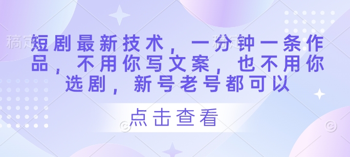 短剧最新技术，一分钟一条作品，不用你写文案，也不用你选剧，新号老号都可以-牵机网