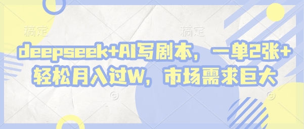 deepseek+AI写剧本，一单2张+ 轻松月入过W，市场需求巨大-牵机网