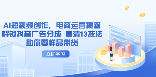 AI短视频创作，电商运营秘籍，解锁抖音广告分成 高清13技法助你零样品带货-牵机网