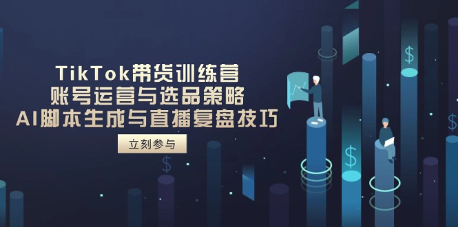 TikTok带货训练营，账号运营与选品策略，AI脚本生成与直播复盘技巧-牵机网