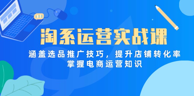 淘系运营实战课，涵盖选品推广技巧，提升店铺转化率，掌握电商运营知识-牵机网