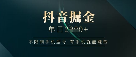 抖音掘金单日收益上千，不限制手机型号，有手机就能挣钱【揭秘】-牵机网