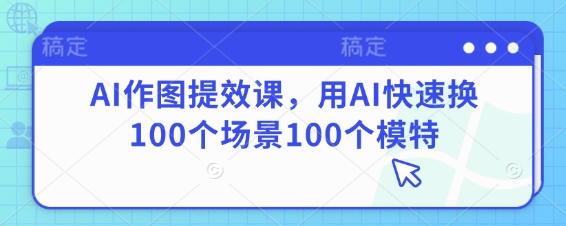AI作图提效课，用AI快速换100个场景100个模特-牵机网