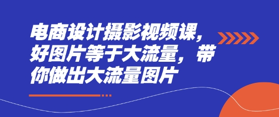 电商设计摄影视频课，好图片等于大流量，带你做出大流量图片-牵机网
