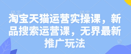 淘宝天猫运营实操课，新品搜索运营课，无界最新推广玩法-牵机网
