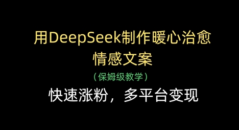 用DeepSeek制作暖心治愈情感文案，快速涨粉，多平台变现-牵机网