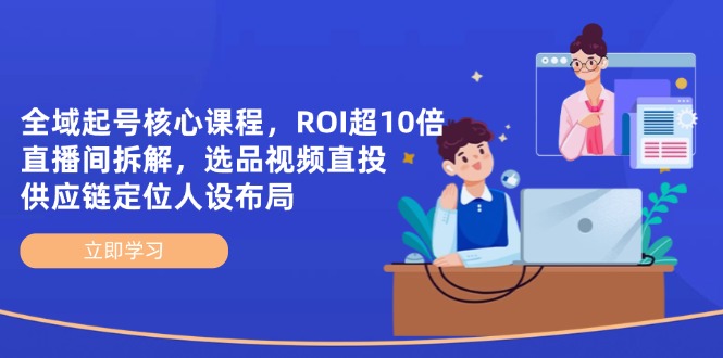 全域起号核心课程，ROI超10倍直播间拆解，选品直投，供应链定位人设布局-牵机网