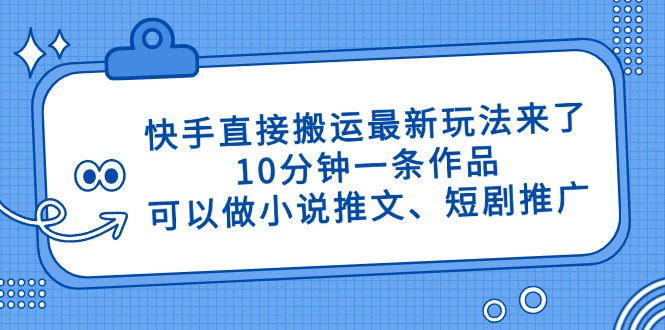 快手直接搬运最新玩法来了，10分钟一条作品，可以做小说推文、短剧推广…-牵机网