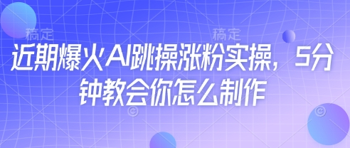 近期爆火AI跳操涨粉实操，5分钟教会你怎么制作-牵机网