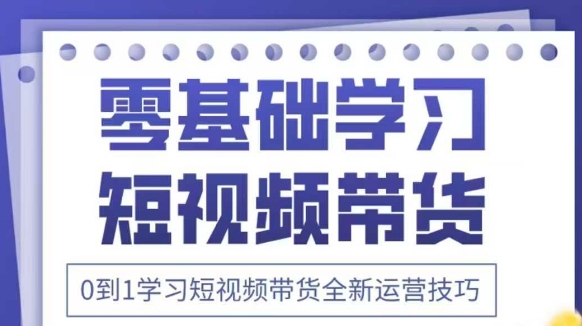 抖音全新短视频带货运营技巧，2025年新课，0到1学习短视频带货全新运营技巧-牵机网