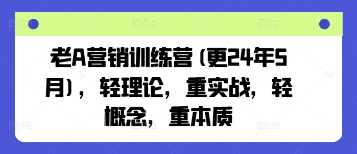 老A营销训练营(更25年4月)，轻理论，重实战，轻概念，重本质-牵机网