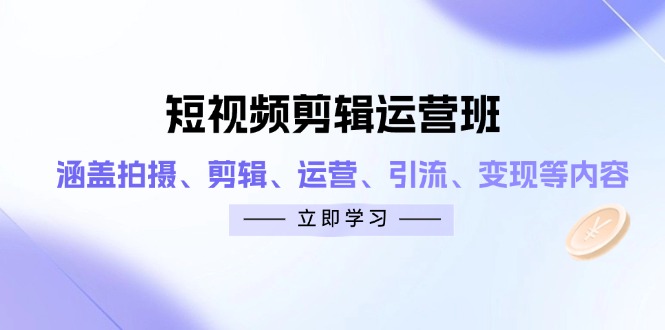 短视频剪辑运营班：涵盖拍摄、剪辑、运营、引流、变现等内容-牵机网