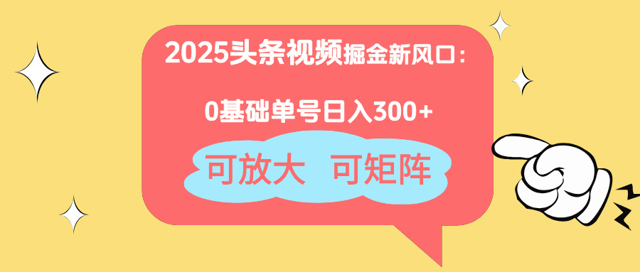 2025头条视频掘金新风口：0基础日入300+，可放大，可矩阵-牵机网