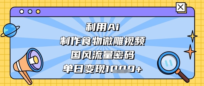 利用Ai制作食物微雕视频，国风流量密码，单日变现数张-牵机网